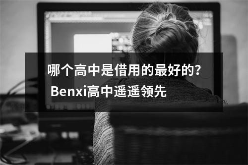 哪个高中是借用的最好的? Benxi高中遥遥领先