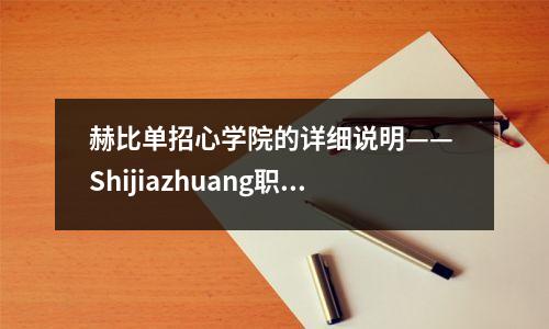 赫比单招心学院的详细说明—— Shijiazhuang职业技术学院(具有各种入学评分线)