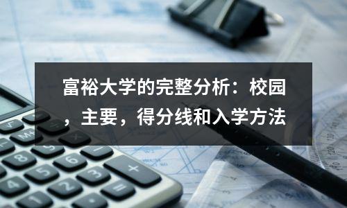 富裕大学的完整分析:校园,主要,得分线和入学方法