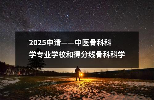 2025申请——中医骨科科学专业学校和得分线骨科科学