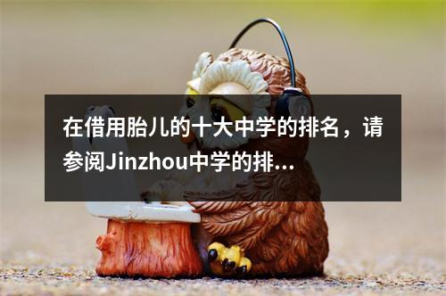 在借用胎儿的十大中学的排名,请参阅Jinzhou中学的排名。网民无法接受。