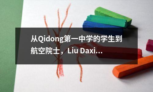 从Qidong第一中学的学生到航空院士,Liu Daxiang返回汉阳,以“为他的母校的电池寿命保持寿命。
