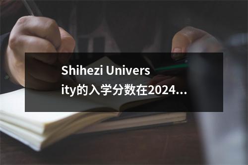Shihezi University的入学分数在2024年