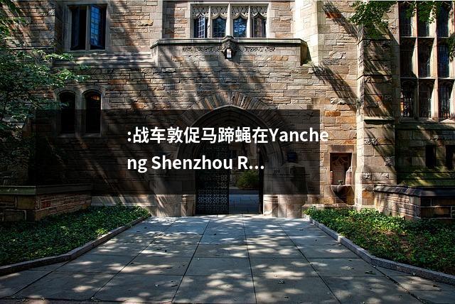 :战车敦促马蹄蝇在Yancheng Shenzhou Road初中征服马的蹄子,一百天宣誓就创造荣耀