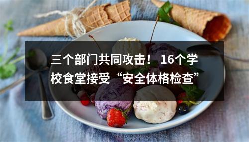 三个部门共同攻击! 16个学校食堂接受“安全体格检查”