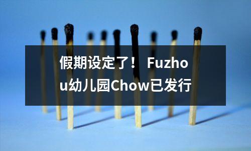 假期设定了! Fuzhou幼儿园Chow已发行