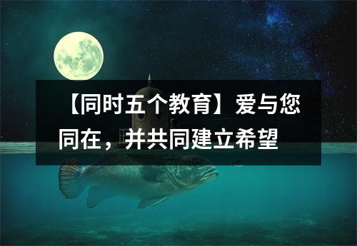 【同时五个教育】爱与您同在,并共同建立希望