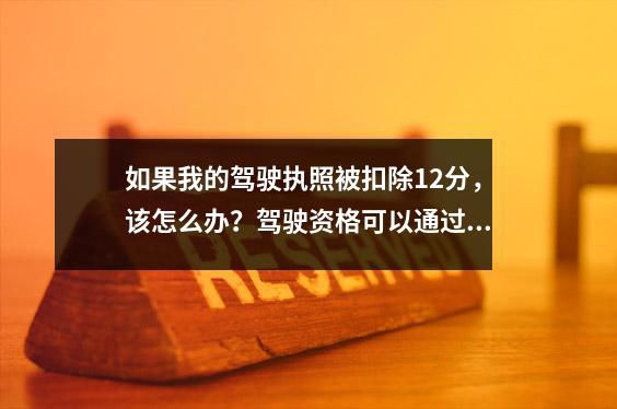 如果我的驾驶执照被扣除12分,该怎么办?驾驶资格可以通过全得分教育恢复