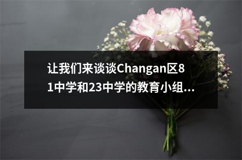 让我们来谈谈Changan区81中学和23中学的教育小组,以了解良好的学校选择!