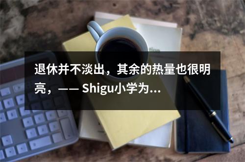 退休并不淡出,其余的热量也很明亮,—— Shigu小学为退休的老师举行了温暖而荣誉仪式