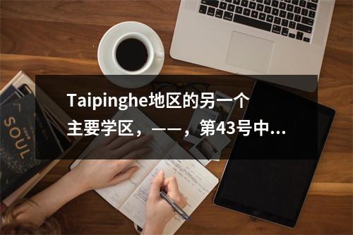 Taipinghe地区的另一个主要学区,——,第43号中学(Shijiazhuang外语学校)