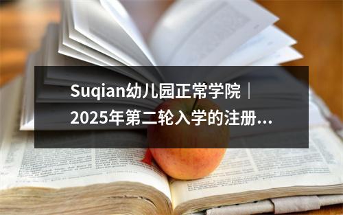 Suqian幼儿园正常学院| 2025年第二轮入学的注册公告,高级职业学院