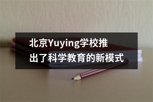 北京Yuying学校推出了科学教育的新模式