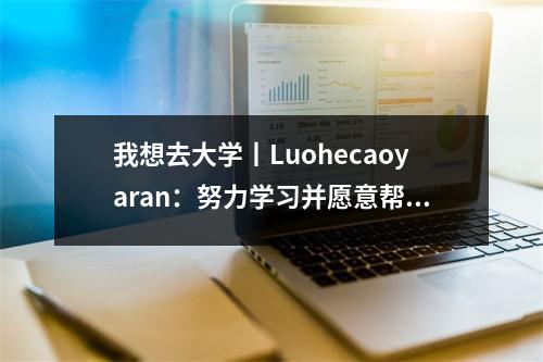 我想去大学丨Luohecaoyaran：努力学习并愿意帮助他人