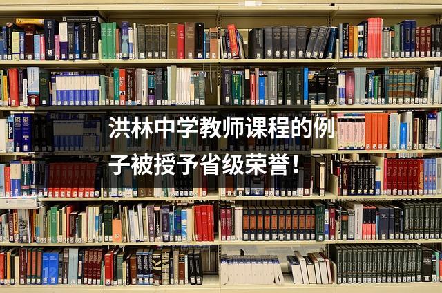 洪林中学教师课程的例子被授予省级荣誉！