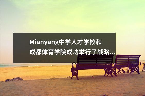 Mianyang中学人才学校和成都体育学院成功举行了战略合作牌匾颁奖典礼