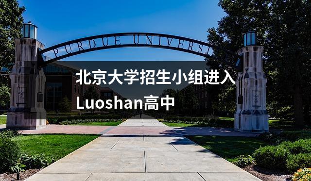 北京大学招生小组进入Luoshan高中