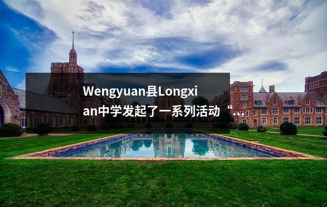 Wengyuan县Longxian中学发起了一系列活动“我们的节日·青春节”