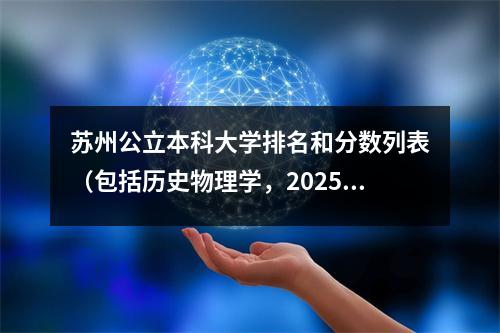 苏州公立本科大学排名和分数列表(包括历史物理学,2025年参考)