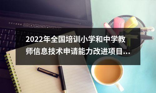 2022年全国培训小学和中学教师信息技术申请能力改进项目2.0项目的开幕式2.0项目