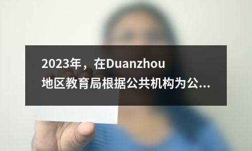 2023年，在Duanzhou地区教育局根据公共机构为公共机构的书面考试的时间表及相关事项公告公告，以公开招募小学和中学教师以及健康技术人员