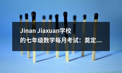 Jinan Jiaxuan学校的七年级数学每月考试:奠定坚实的基础和具有挑战性的思维