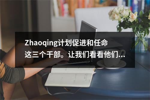 Zhaoqing计划促进和任命这三个干部。让我们看看他们都有谁？