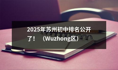 2025年苏州初中排名公开了! (Wuzhong区)