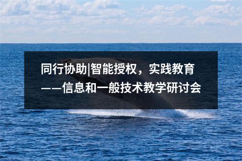 同行协助|智能授权，实践教育——信息和一般技术教学研讨会