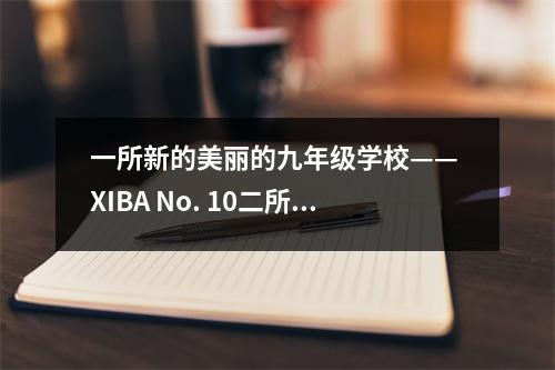 一所新的美丽的九年级学校—— XIBA No. 10二所学校已在今年秋天使用