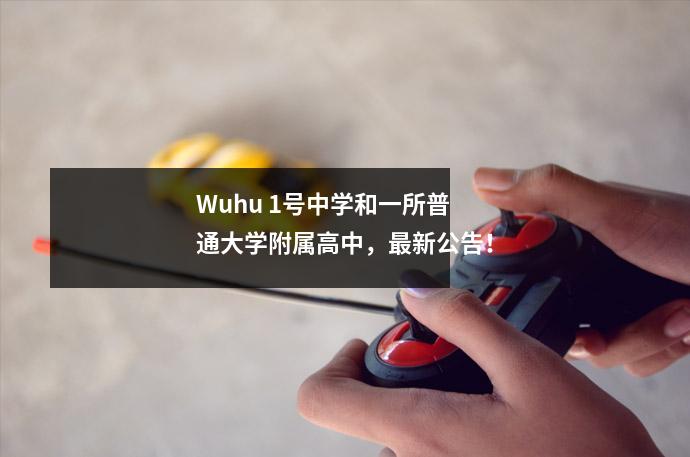 Wuhu 1号中学和一所普通大学附属高中，最新公告！