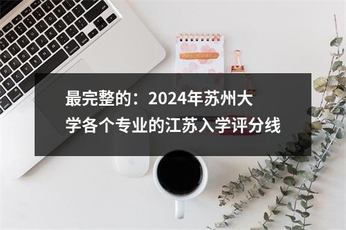 最完整的：2024年苏州大学各个专业的江苏入学评分线