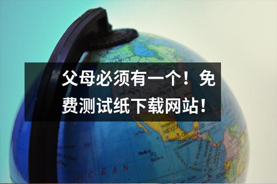 父母必须有一个！免费测试纸下载网站！