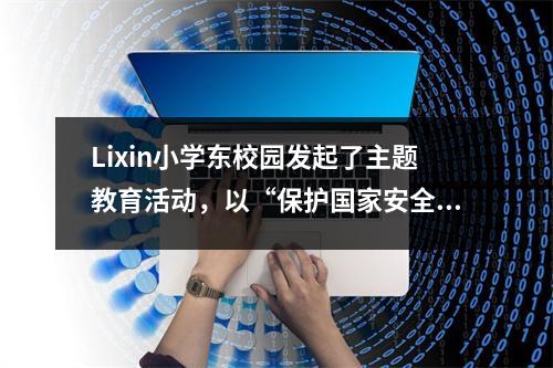Lixin小学东校园发起了主题教育活动，以“保护国家安全和我开始”