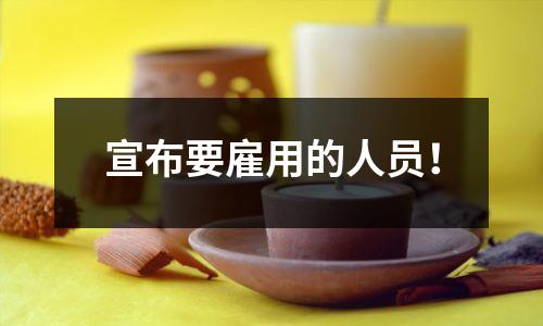 宣布要雇用的人员！