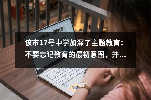 该市17号中学加深了主题教育:不要忘记教育的最初意图,并记住学校的使命