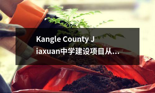 Kangle County Jiaxuan中学建设项目从添加了2700个新学位开始