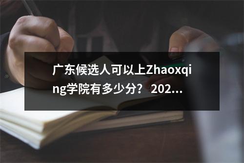 广东候选人可以上Zhaoxqing学院有多少分？ 2024年入学评分摘要！