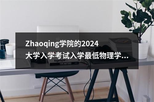 Zhaoqing学院的2024大学入学考试入学最低物理学评分495分，历史分499分，艺术分数473分