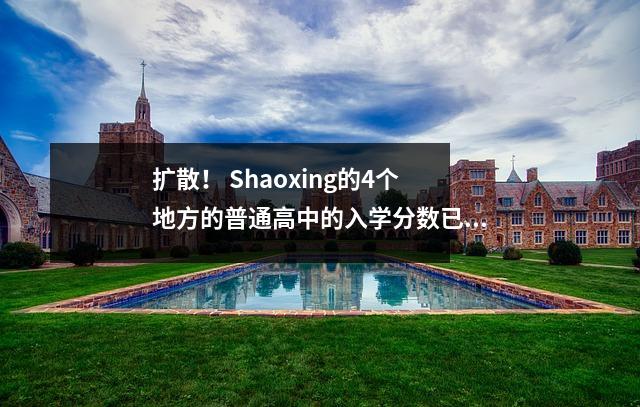 扩散！ Shaoxing的4个地方的普通高中的入学分数已经淘汰