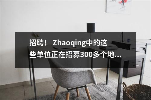 招聘! Zhaoqing中的这些单位正在招募300多个地方!