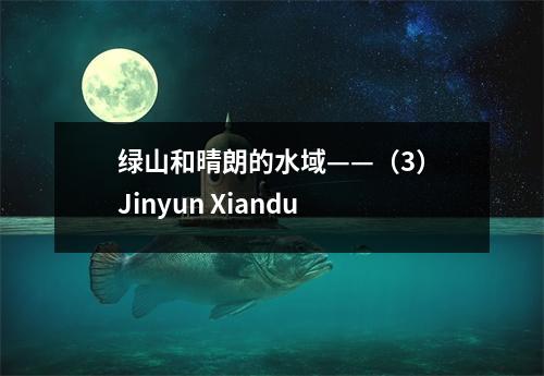 绿山和晴朗的水域——（3）Jinyun Xiandu