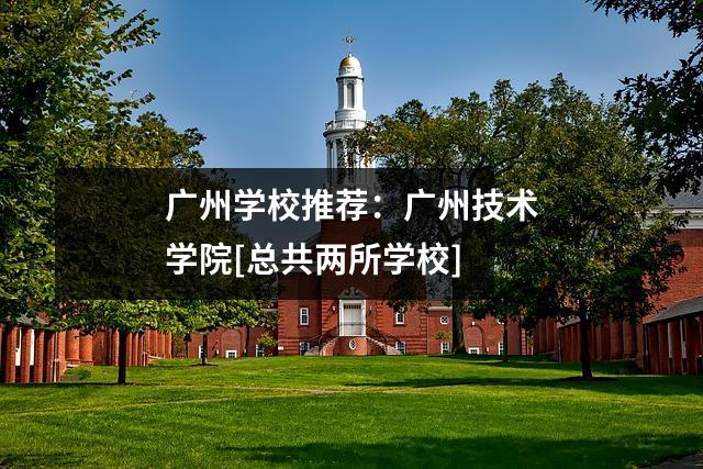 广州学校推荐：广州技术学院[总共两所学校]