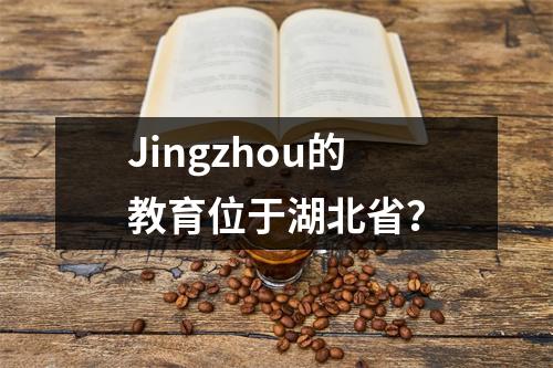 Jingzhou的教育位于湖北省?