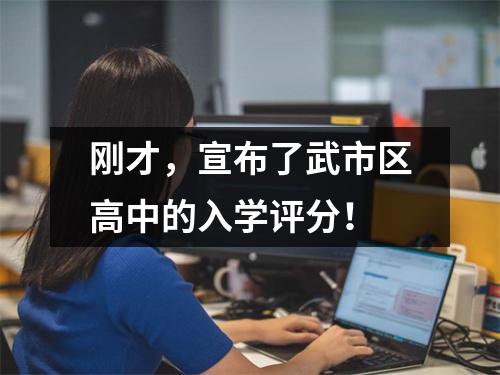 刚才，宣布了武市区高中的入学评分！