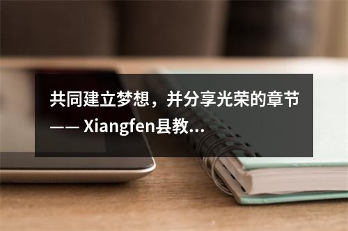 共同建立梦想，并分享光荣的章节—— Xiangfen县教育检查团队参观了林芬第一中学