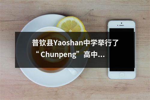 普钦县Yaoshan中学举行了“ Chunpeng”高中学生援助项目的分发仪式