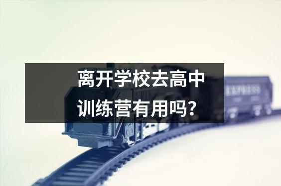 离开学校去高中训练营有用吗？