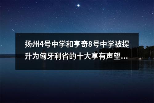 扬州4号中学和亨奇8号中学被提升为匈牙利省的十大享有声望的学校