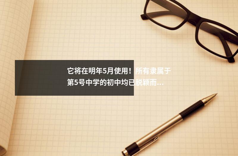 它将在明年5月使用!所有隶属于第5号中学的初中均已脱颖而出!